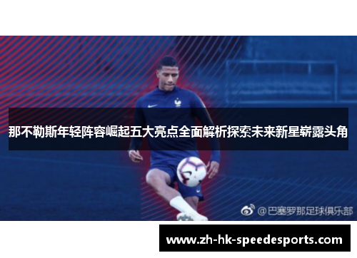 那不勒斯年轻阵容崛起五大亮点全面解析探索未来新星崭露头角