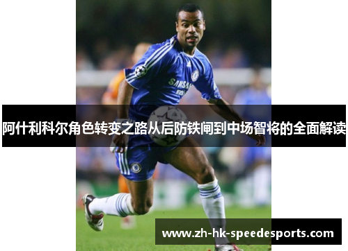 阿什利科尔角色转变之路从后防铁闸到中场智将的全面解读 阿什利科尔角色转变之路从后防铁闸到中场智将的全面解读