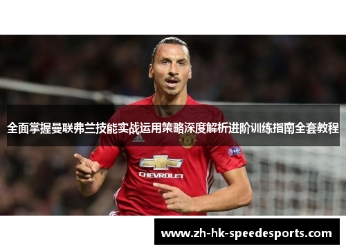 全面掌握曼联弗兰技能实战运用策略深度解析进阶训练指南全套教程 全面掌握曼联弗兰技能实战运用策略深度解析进阶训练指南全套教程