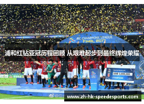 浦和红钻亚冠历程回顾 从艰难起步到最终辉煌荣耀